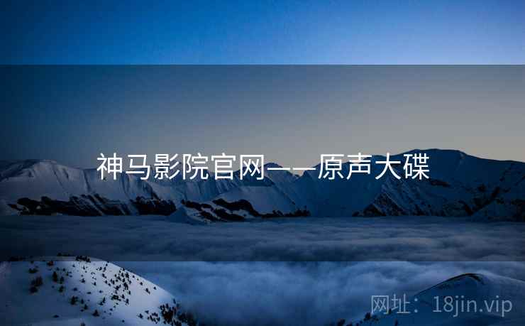 神马影院官网——原声大碟