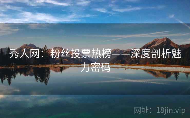秀人网：粉丝投票热榜——深度剖析魅力密码