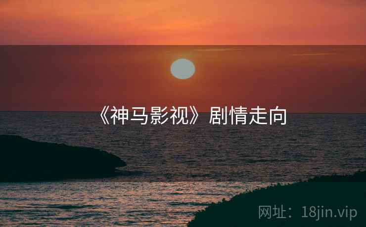 《神马影视》剧情走向
