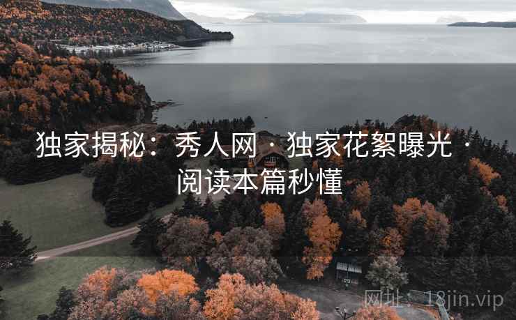 独家揭秘：秀人网 · 独家花絮曝光 · 阅读本篇秒懂