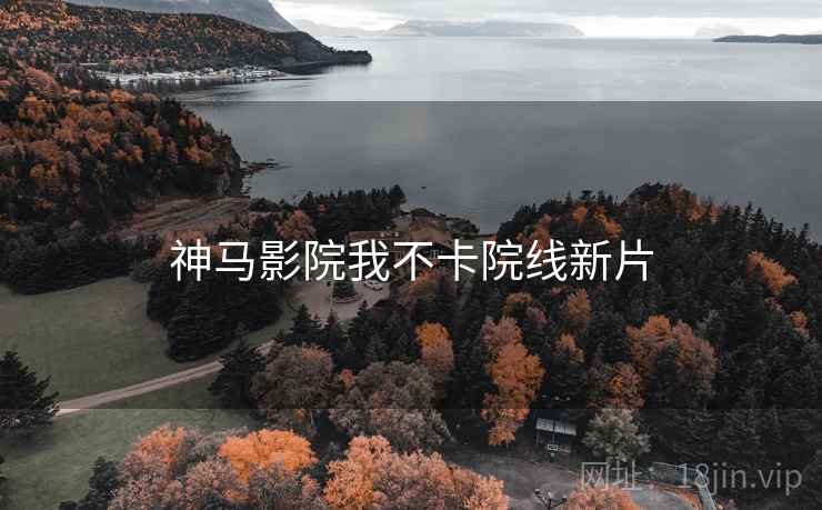 神马影院我不卡院线新片