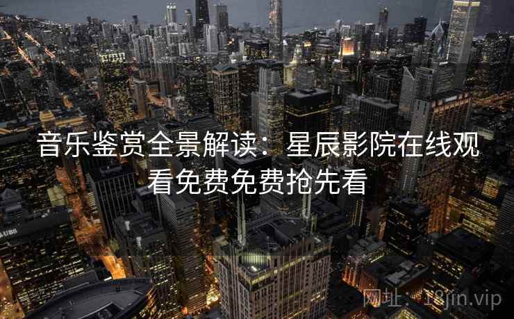 音乐鉴赏全景解读：星辰影院在线观看免费免费抢先看