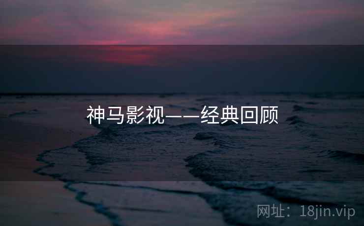 神马影视——经典回顾