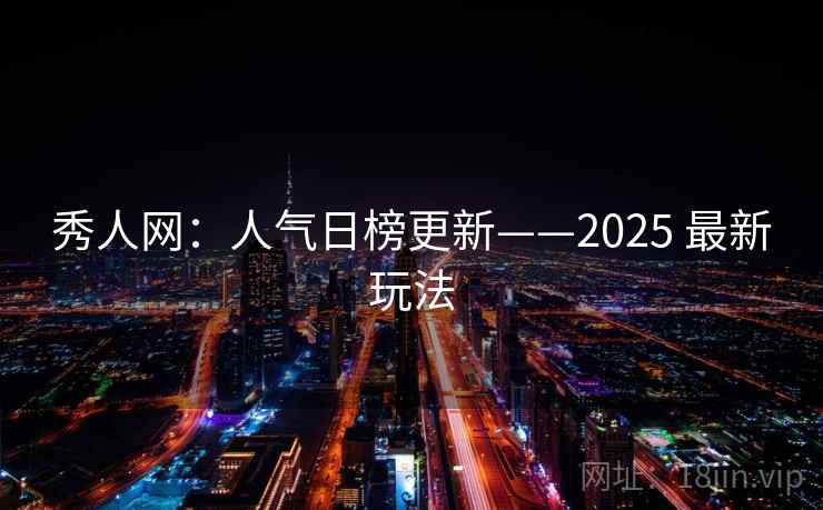 秀人网：人气日榜更新——2025 最新玩法