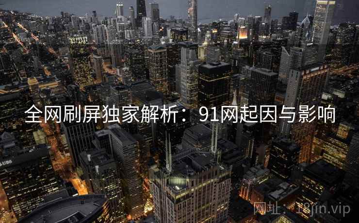 全网刷屏独家解析：91网起因与影响