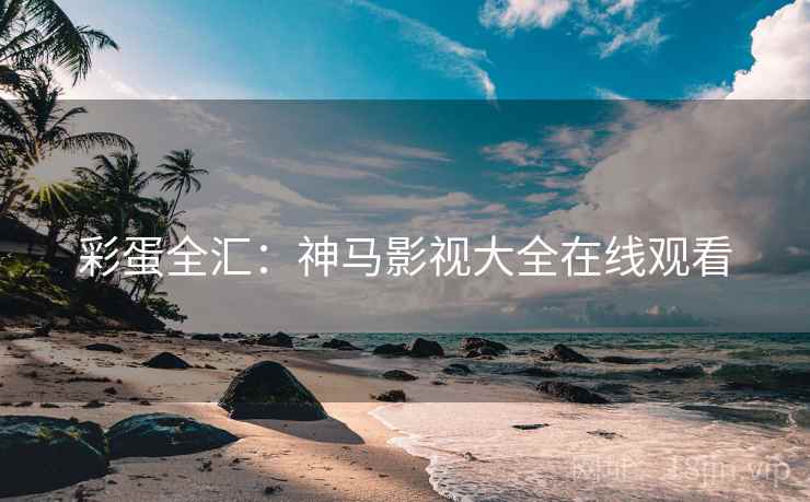 彩蛋全汇：神马影视大全在线观看