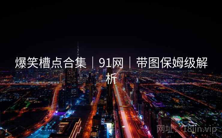 爆笑槽点合集｜91网｜带图保姆级解析