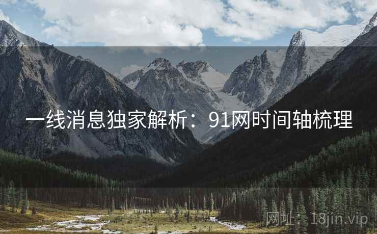 一线消息独家解析：91网时间轴梳理
