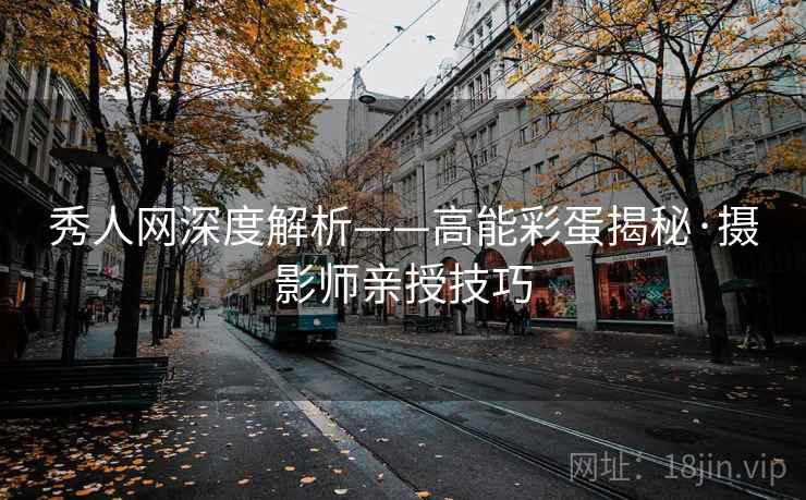 秀人网深度解析——高能彩蛋揭秘·摄影师亲授技巧