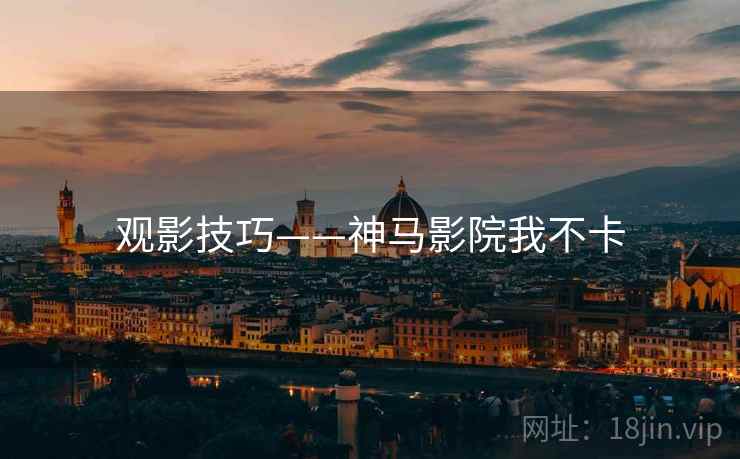观影技巧——神马影院我不卡