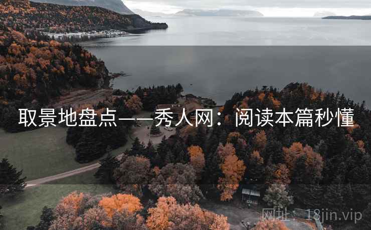 取景地盘点——秀人网：阅读本篇秒懂