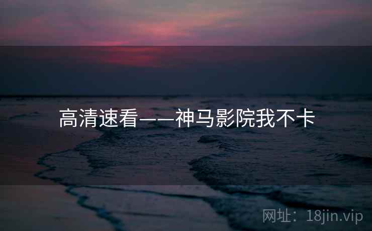 高清速看——神马影院我不卡