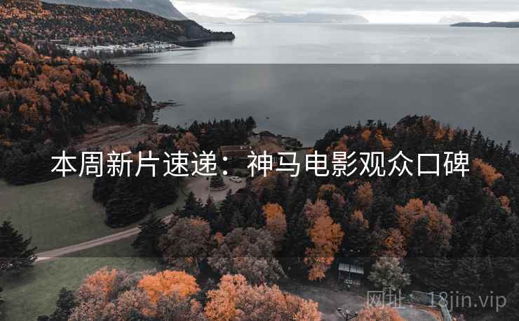 本周新片速递：神马电影观众口碑