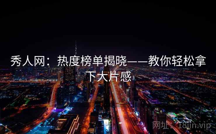 秀人网：热度榜单揭晓——教你轻松拿下大片感
