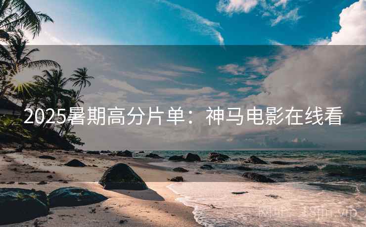 2025暑期高分片单：神马电影在线看