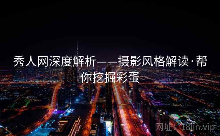 秀人网深度解析——摄影风格解读·帮你挖掘彩蛋