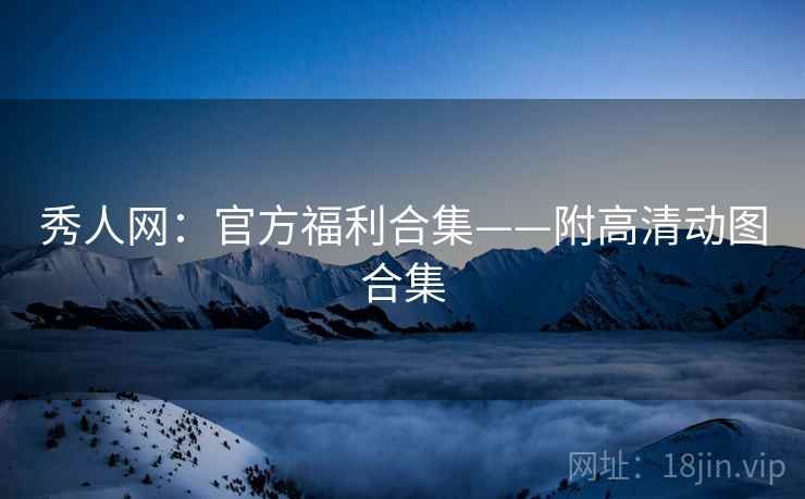 秀人网：官方福利合集——附高清动图合集
